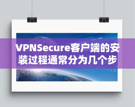 VPNSecure客户端的安装过程通常分为几个步骤，以下是一个通用的安装指南，具体步骤可能因版本或平台而异