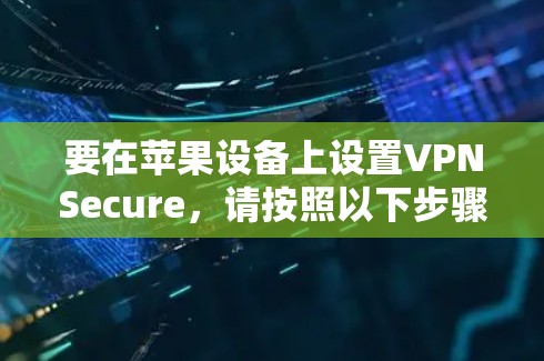 要在苹果设备上设置VPNSecure，请按照以下步骤操作