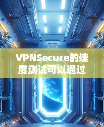 VPNSecure的速度测试可以通过多种方式进行，以下是一些常见的测试方法和工具