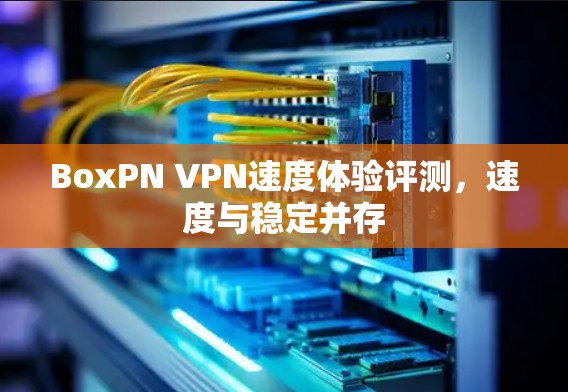 BoxPN VPN速度体验评测，速度与稳定并存