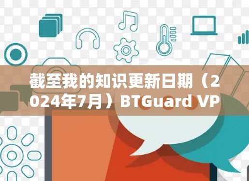 截至我的知识更新日期（2024年7月）BTGuard VPN 的最新版本通常是 1.2.3，发布于 2023年10月。以下是关于最新版本的一些关键信息