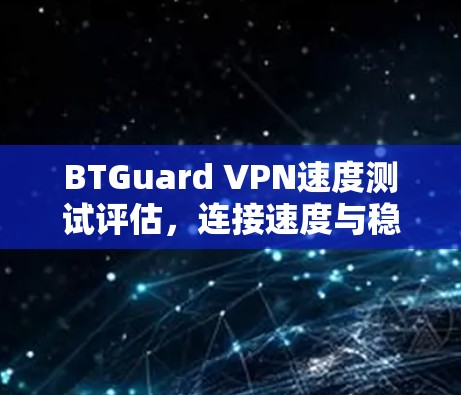 BTGuard VPN速度测试评估，连接速度与稳定性的全面分析