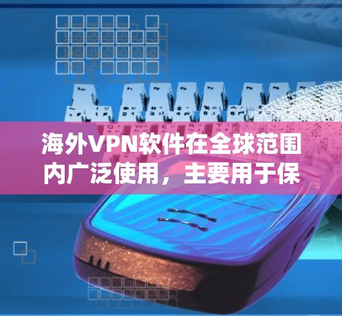 海外VPN软件在全球范围内广泛使用，主要用于保护隐私、绕开地区限制或访问受限的网站。以下是一些常见的海外VPN软件及其评测分析