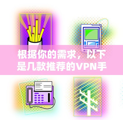 根据你的需求，以下是几款推荐的VPN手机软件，并附有详细的分析，帮助你选择最适合的方案