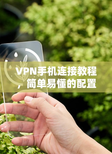 VPN手机连接教程，简单易懂的配置指南
