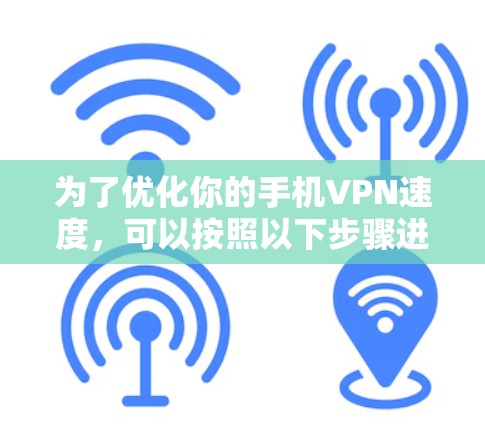 为了优化你的手机VPN速度，可以按照以下步骤进行