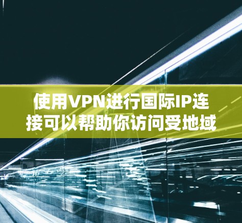 使用VPN进行国际IP连接可以帮助你访问受地域限制的网站或保护隐私。以下是配置和使用VPN国际IP连接的步骤和注意事项