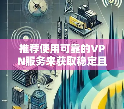 推荐使用可靠的VPN服务来获取稳定且安全的影音节点。以下是一些推荐的VPN服务