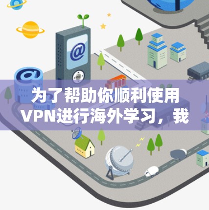为了帮助你顺利使用VPN进行海外学习,我整理了一些关键步骤和注意事项 为了帮助你顺利使用VPN进行海外学习,我整理了一些关键步骤和注意事项