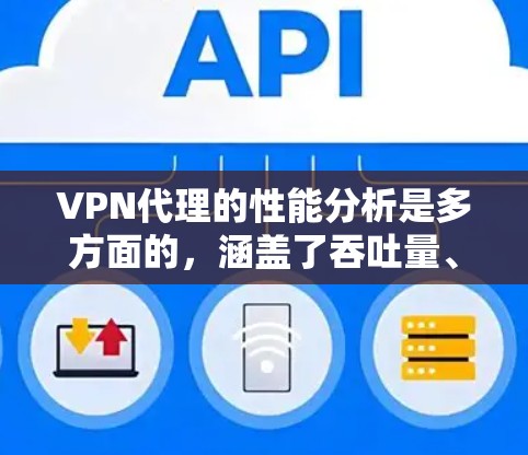 VPN代理的性能分析是多方面的，涵盖了吞吐量、延迟、连接稳定性、安全性、开销、用户体验和成本效益等多个关键因素。以下是对VPN代理性能的详细分析