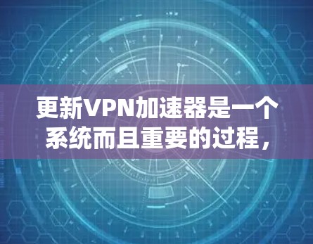 更新VPN加速器是一个系统而且重要的过程，确保其正常运行对您的网络性能有着重要影响。以下是针对更新VPN加速器的详细指南