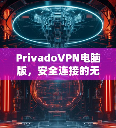 PrivadoVPN电脑版，安全连接的无缝体验