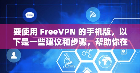要使用 FreeVPN 的手机版，以下是一些建议和步骤，帮助你在手机上设置并连接免费VPN