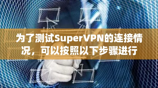 为了测试SuperVPN的连接情况，可以按照以下步骤进行