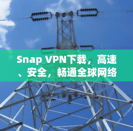 Snap VPN下载，高速、安全，畅通全球网络