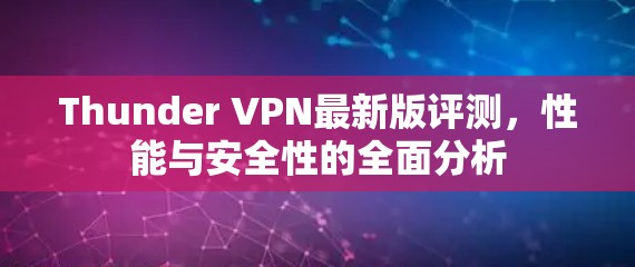 Thunder VPN最新版评测，性能与安全性的全面分析