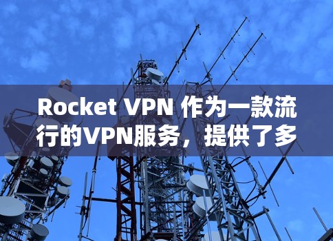 Rocket VPN 作为一款流行的VPN服务,提供了多项功能以满足用户的多样化需求。以下是对其功能的详细分析 Rocket VPN 作为一款流行的VPN服务,提供了多项功能以满足用户的多样化需求。以下是对其功能的详细分析