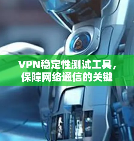 VPN稳定性测试工具，保障网络通信的关键