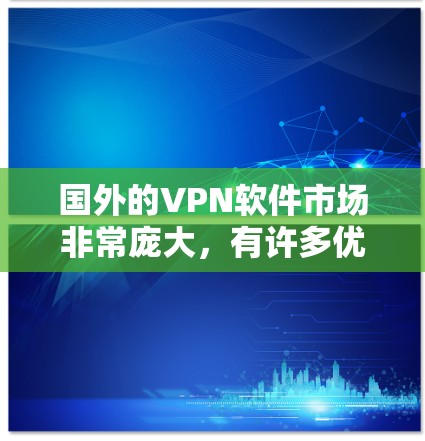 国外的VPN软件市场非常庞大，有许多优秀的选择。以下是一些常见的国外VPN软件及其排行情况