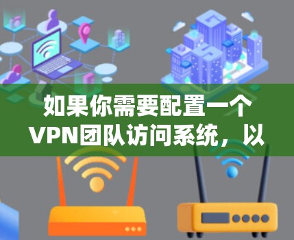 如果你需要配置一个VPN团队访问系统，以下是一些步骤和注意事项，帮助你安全地设置和管理VPN访问