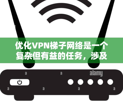 优化VPN梯子网络是一个复杂但有益的任务，涉及多个方面的考虑。以下是一个有条理的优化步骤指南，帮助您全面提升梯子网络的性能和安全性