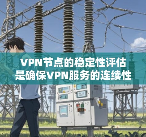 VPN节点的稳定性评估是确保VPN服务的连续性、可靠性和安全性的关键步骤。以下是一些关键因素和方法，用于评估VPN节点的稳定性