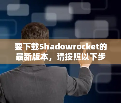 要下载Shadowrocket的最新版本，请按照以下步骤操作