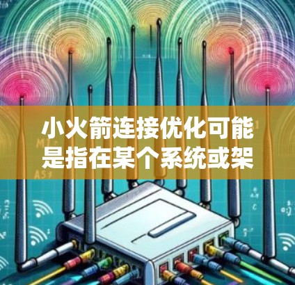 小火箭连接优化可能是指在某个系统或架构中，通过优化连接机制来提升性能、稳定性或扩展性的过程。以下是一些可能的优化方向和建议，假设你是在一个具体的上下文中讨论这个问题