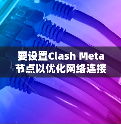 要设置Clash Meta节点以优化网络连接和游戏性能,可以按照以下步骤进行 要设置Clash Meta节点以优化网络连接和游戏性能,可以按照以下步骤进行