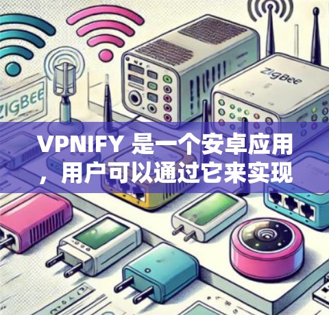 VPNIFY 是一个安卓应用，用户可以通过它来实现VPN服务。以下是对VPNIFY安卓应用的一些关键信息和分析