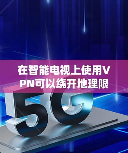 在智能电视上使用VPN可以绕开地理限制，访问国外内容。以下是使用VPN在智能电视上的步骤指南