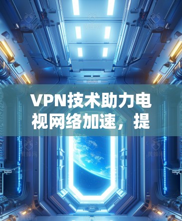 VPN技术助力电视网络加速，提升观看体验的秘密武器