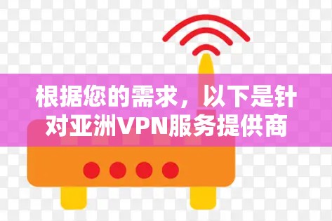 根据您的需求，以下是针对亚洲VPN服务提供商的排名和推荐
