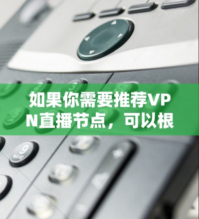 如果你需要推荐VPN直播节点，可以根据你的具体需求和使用场景来选择。以下是一些常见的VPN服务和节点推荐，但请注意，选择靠谱的VPN服务非常重要，避免被骗或泄露隐私