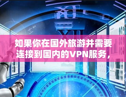 如果你在国外旅游并需要连接到国内的VPN服务，可以按照以下步骤操作