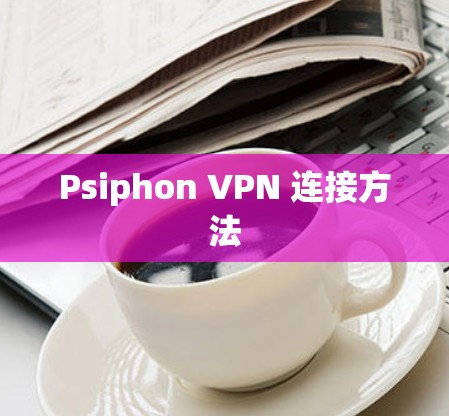 Psiphon VPN 连接方法
