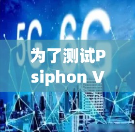 为了测试Psiphon VPN的速度，可以按照以下步骤进行