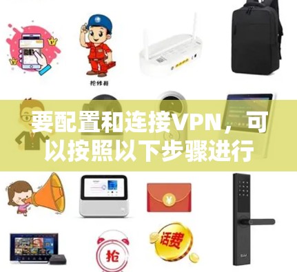 要配置和连接VPN，可以按照以下步骤进行。以下是VPN连接的基本方法和流程