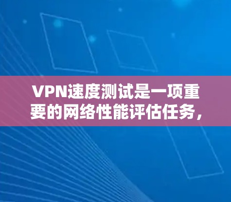 VPN速度测试是一项重要的网络性能评估任务，用于衡量VPN服务的实际传输速度和连接稳定性。以下是一个详细的VPN速度测试框架，适用于个人用户或企业用户