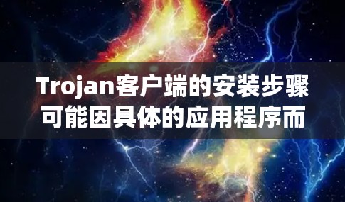 Trojan客户端的安装步骤可能因具体的应用程序而异，但以下是一般的安装指南