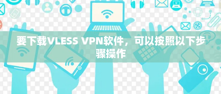 要下载VLESS VPN软件，可以按照以下步骤操作