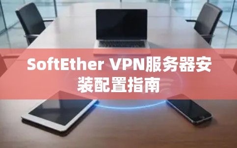 SoftEther VPN服务器安装配置指南