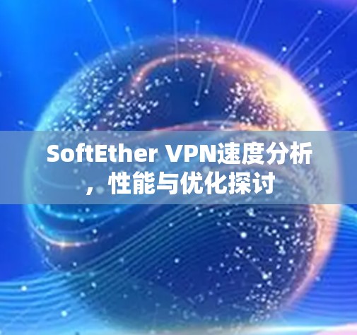 SoftEther VPN速度分析，性能与优化探讨
