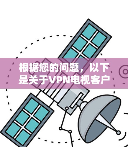 根据您的问题，以下是关于VPN电视客户端排行的详细分析和总结