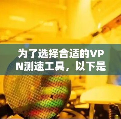 为了选择合适的VPN测速工具，以下是根据不同用户需求的建议