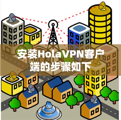 安装HolaVPN客户端的步骤如下 安装HolaVPN客户端的步骤如下