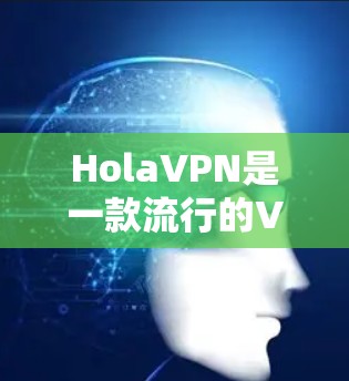 HolaVPN是一款流行的VPN服务，提供匿名网络浏览和加密连接的功能，非常适合保护隐私和安全。以下是使用HolaVPN的详细步骤指南