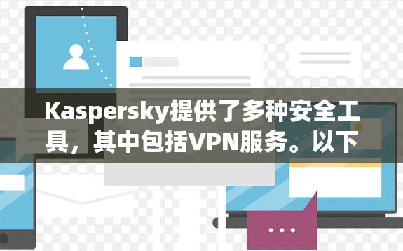Kaspersky提供了多种安全工具,其中包括VPN服务。以下是关于Kaspersky VPN安卓版本的详细信息 Kaspersky提供了多种安全工具,其中包括VPN服务。以下是关于Kaspersky VPN安卓版本的详细信息
