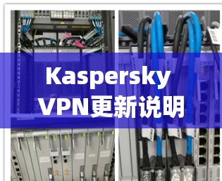 Kaspersky VPN更新说明，提升安全性能
