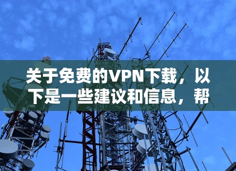 关于免费的VPN下载，以下是一些建议和信息，帮助您选择合适的VPN服务